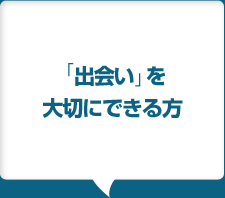 「出会い」を
					大切にできる方