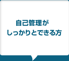 自己管理が
					しっかりとできる方